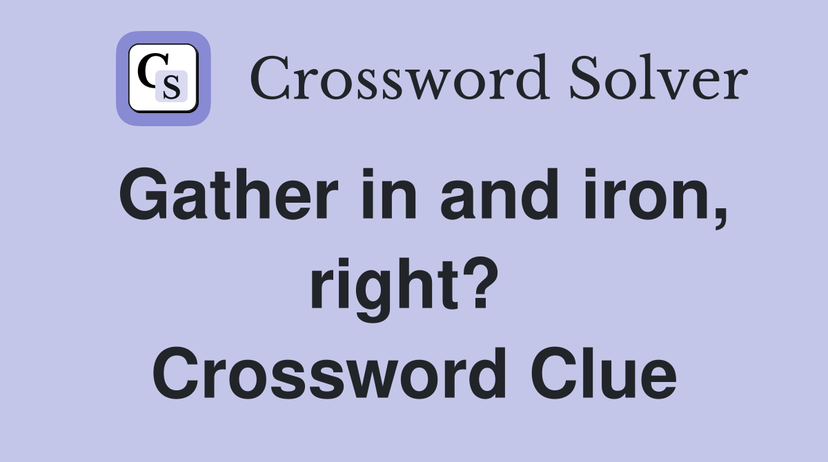 Gather in and iron, right?  Crossword Clue