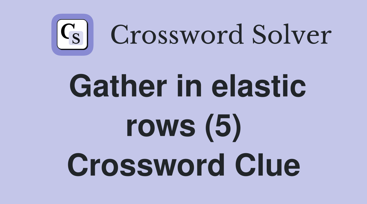 Gather in elastic rows (5) Crossword Clue