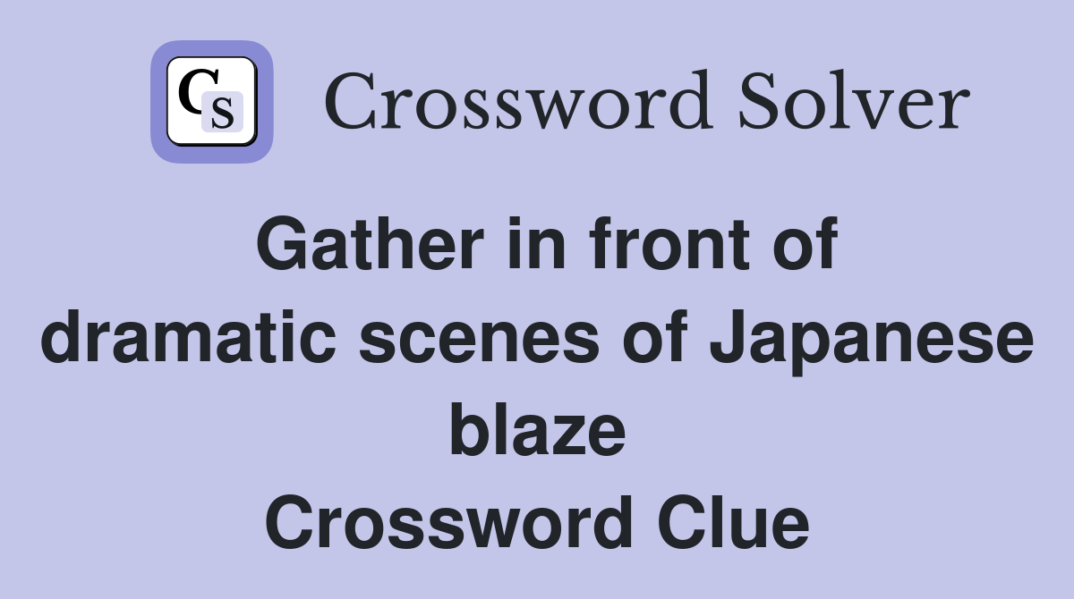 Gather in front of dramatic scenes of Japanese blaze Crossword Clue