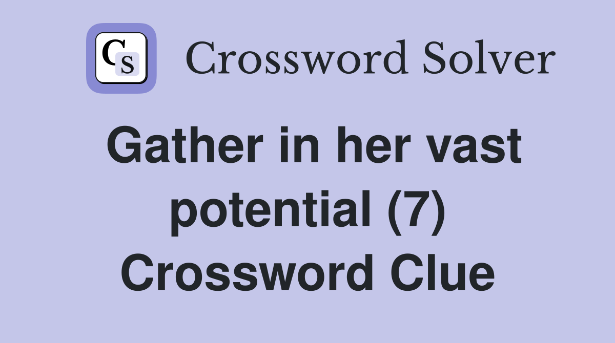 Gather in her vast potential (7) Crossword Clue