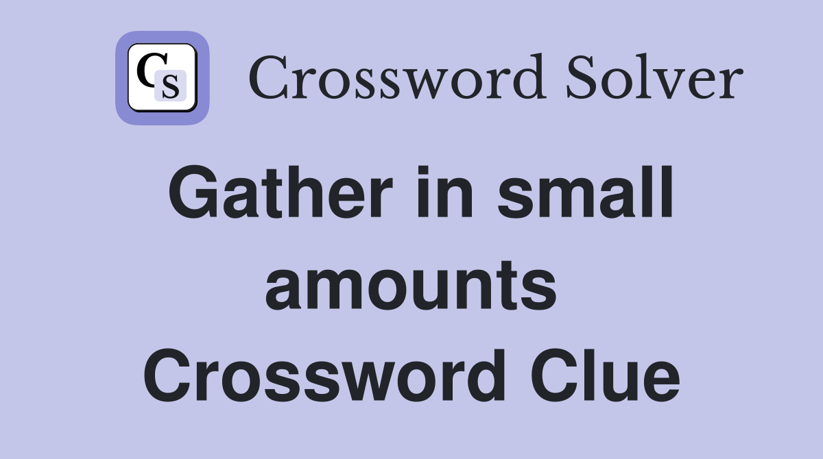 Gather in small amounts Crossword Clue
