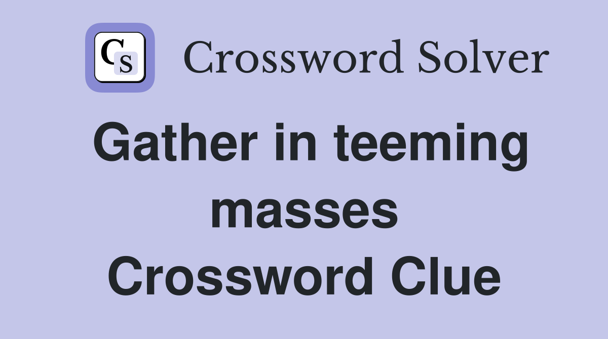 Gather in teeming masses Crossword Clue