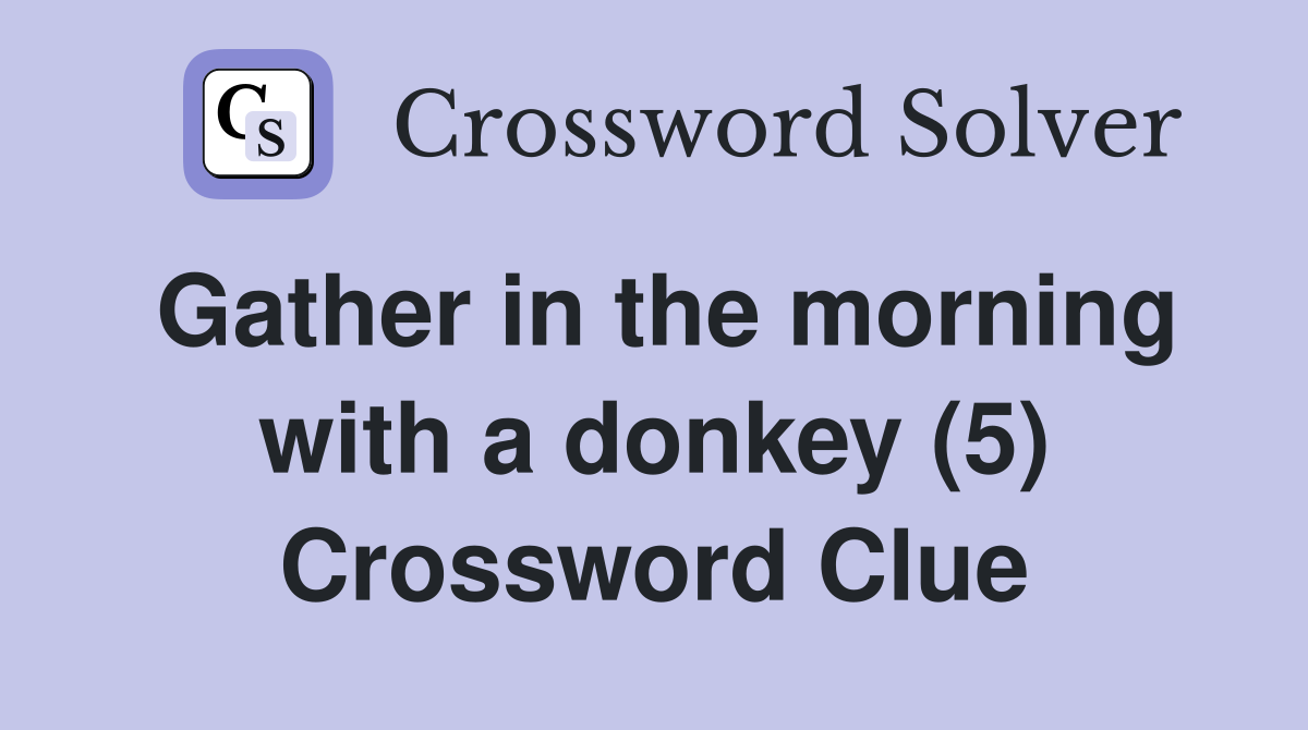 Gather in the morning with a donkey (5) Crossword Clue