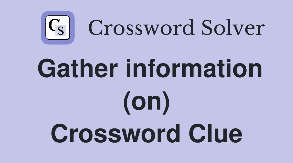 Gather information (on) Crossword Clue