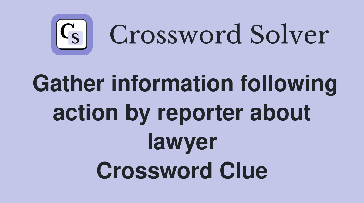 Gather information following action by reporter about lawyer Crossword Clue