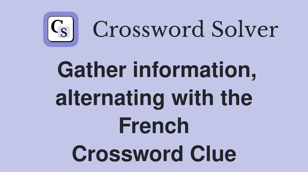 Gather information, alternating with the French Crossword Clue