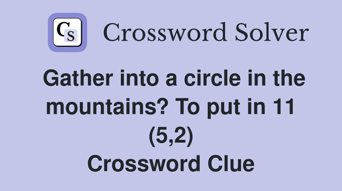 Gather into a circle in the mountains? To put in 11 (5,2) Crossword Clue
