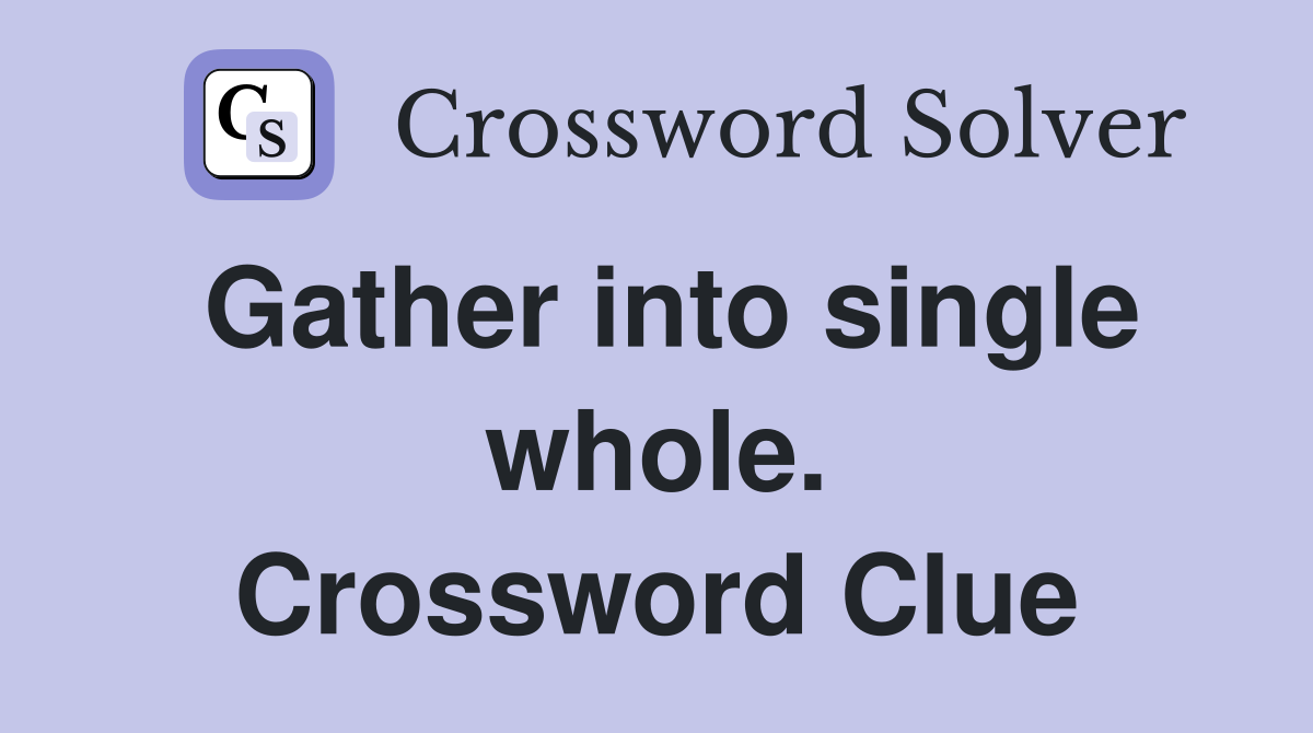 Gather into single whole. Crossword Clue
