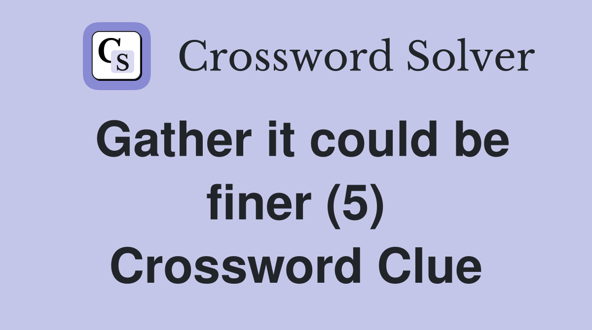 Gather it could be finer (5) Crossword Clue