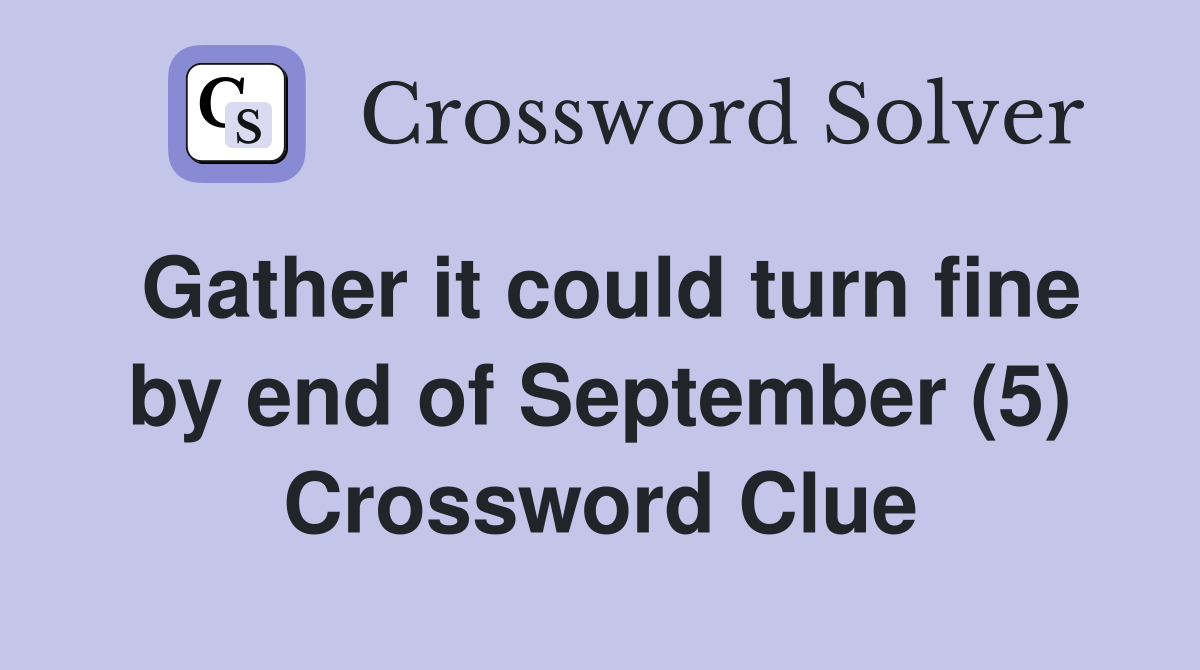 Gather it could turn fine by end of September (5) Crossword Clue