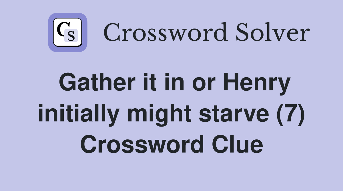 Gather it in or Henry initially might starve (7) Crossword Clue