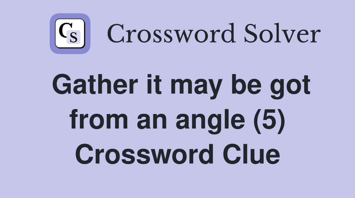 Gather it may be got from an angle (5) Crossword Clue