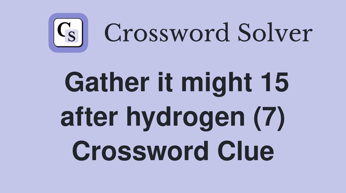 Gather it might 15 after hydrogen (7) Crossword Clue