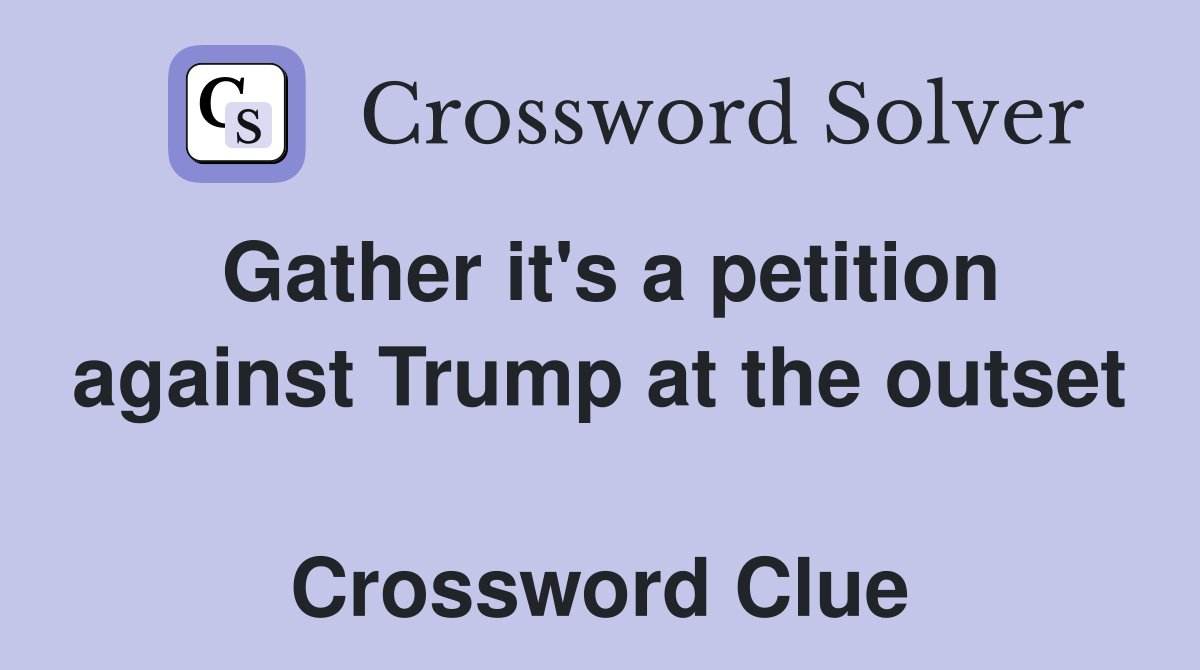 Gather it's a petition against Trump at the outset  Crossword Clue