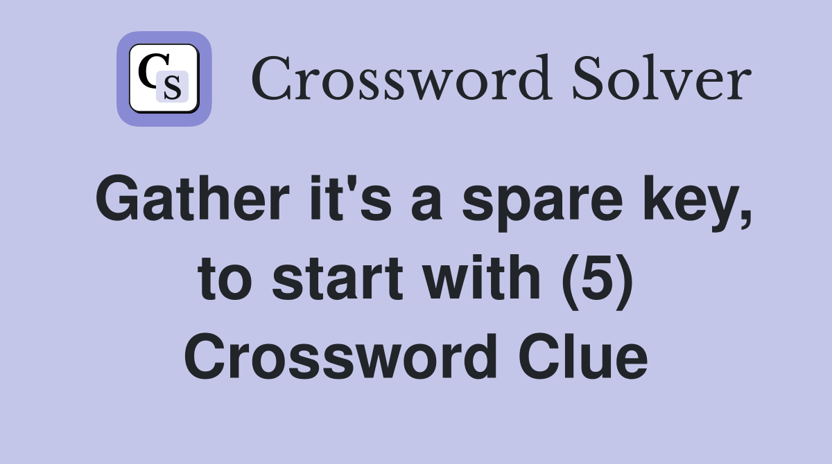 Gather it's a spare key, to start with (5) Crossword Clue