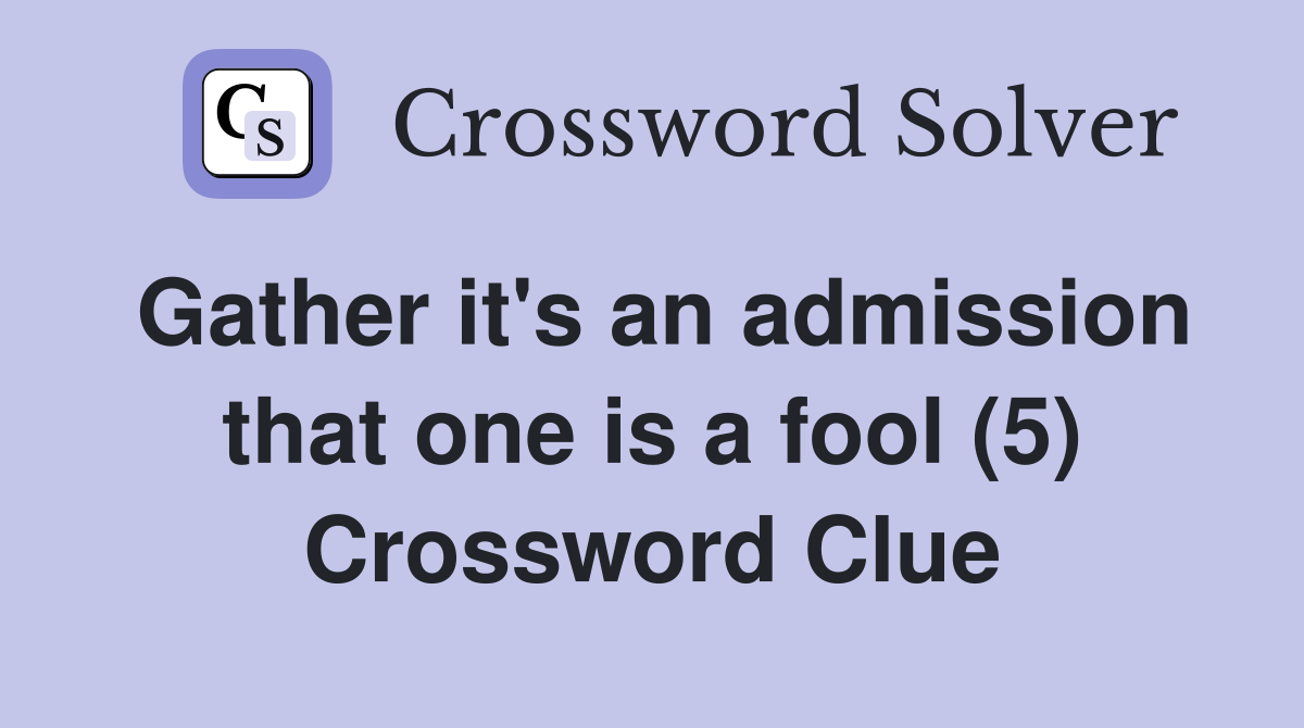 Gather it's an admission that one is a fool (5) Crossword Clue