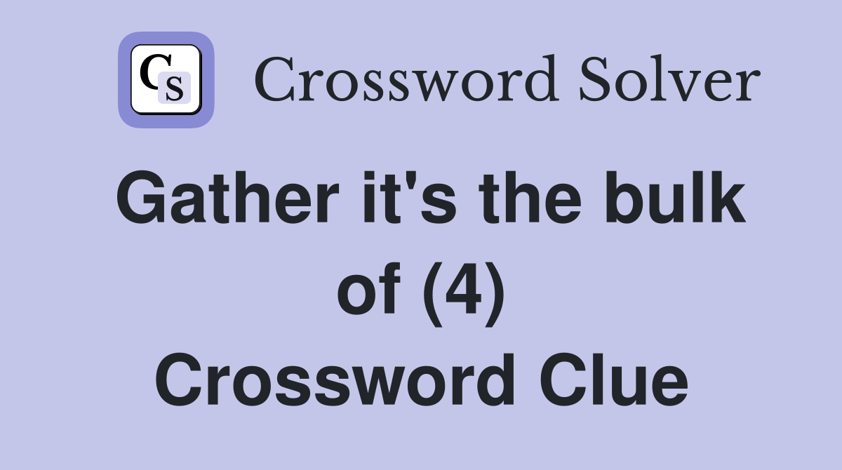 Gather it's the bulk of (4) Crossword Clue