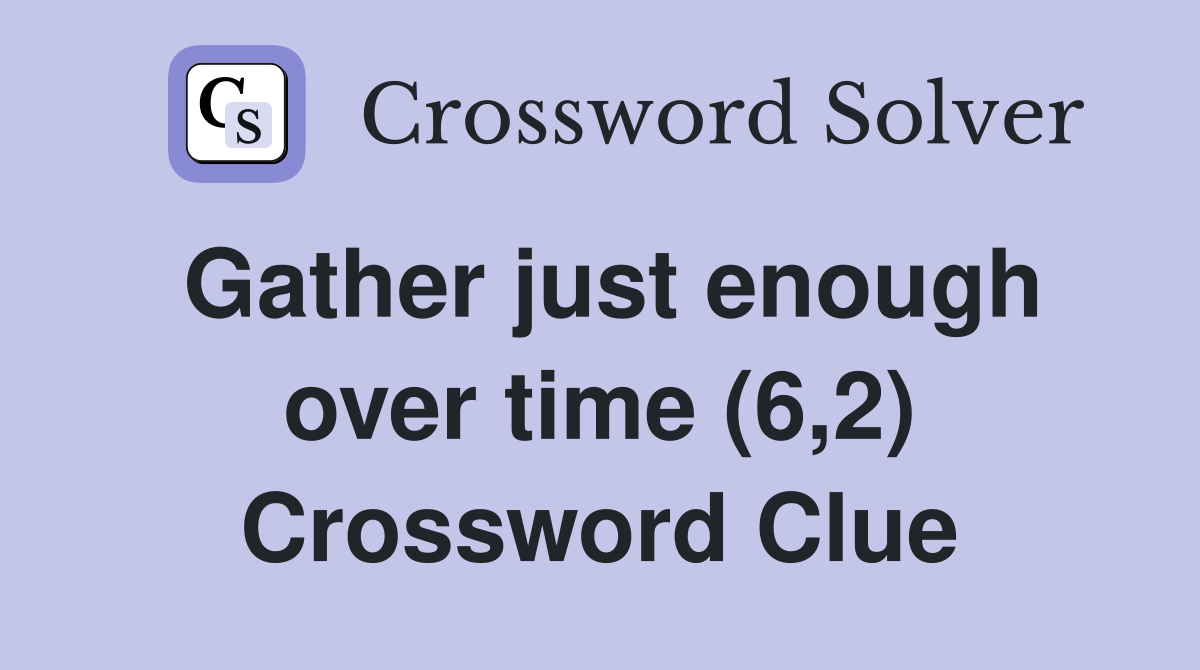 Gather just enough over time (6,2) Crossword Clue