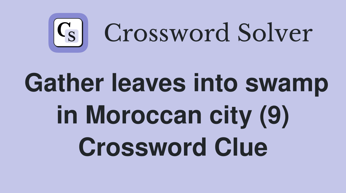 Gather leaves into swamp in Moroccan city (9) Crossword Clue