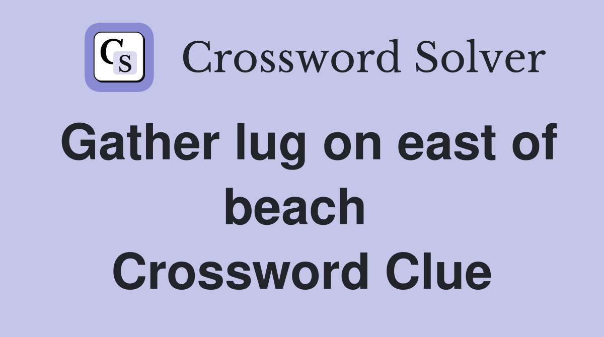 Gather lug on east of beach  Crossword Clue