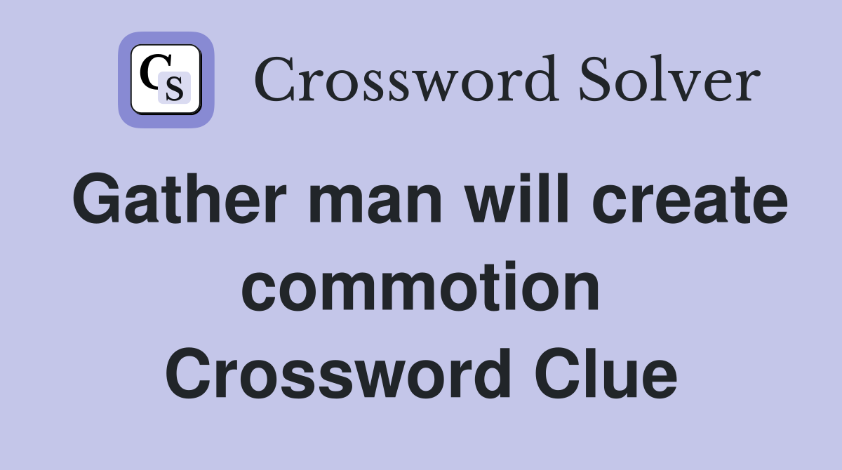 Gather man will create commotion Crossword Clue