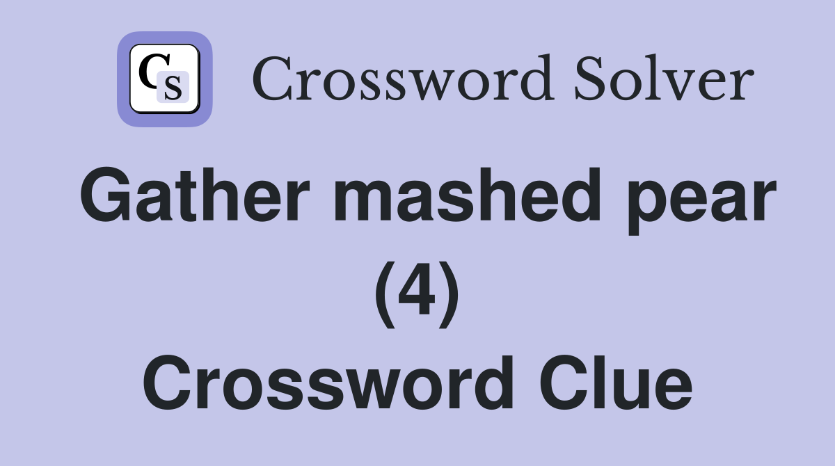Gather mashed pear (4) Crossword Clue