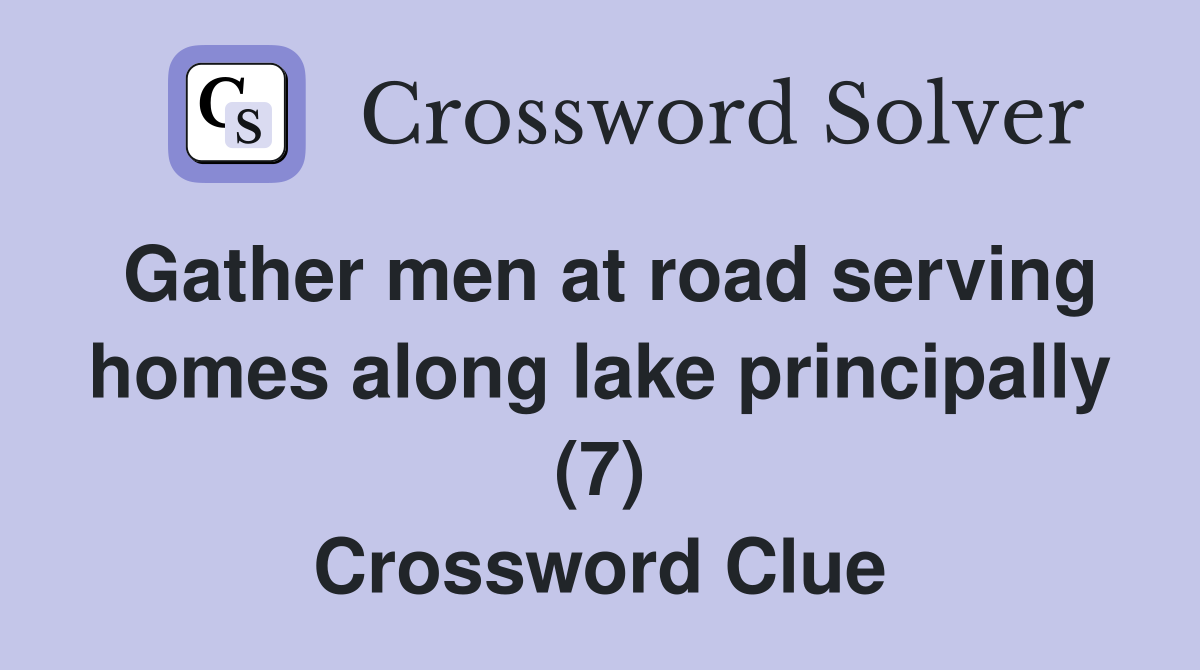 Gather men at road serving homes along lake principally (7) Crossword Clue