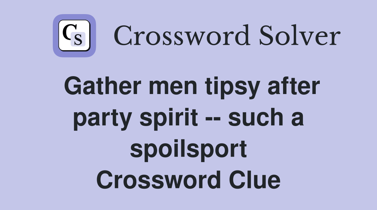 Gather men tipsy after party spirit -- such a spoilsport Crossword Clue