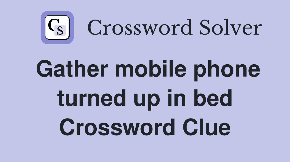 Gather mobile phone turned up in bed Crossword Clue