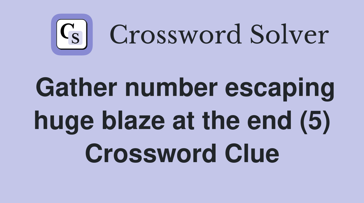 Gather number escaping huge blaze at the end (5) Crossword Clue