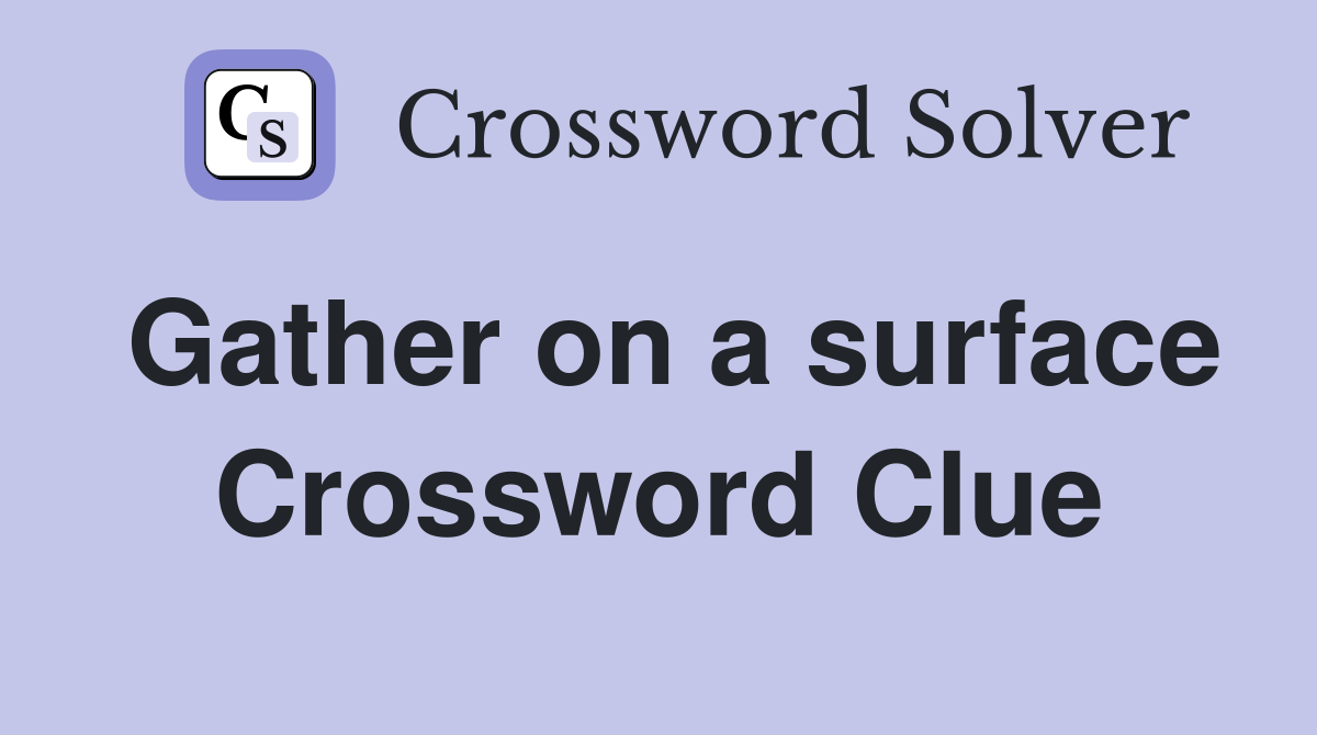 Gather on a surface Crossword Clue