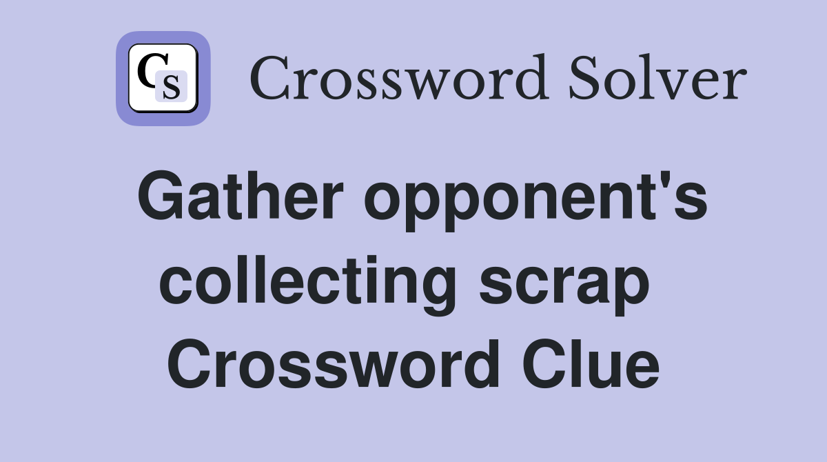 Gather opponent's collecting scrap  Crossword Clue
