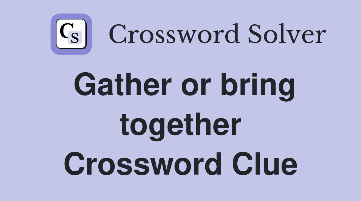 Gather or bring together Crossword Clue