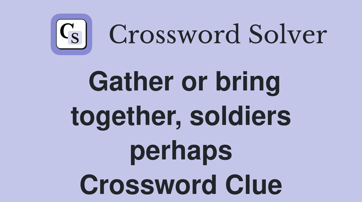 Gather or bring together, soldiers perhaps Crossword Clue