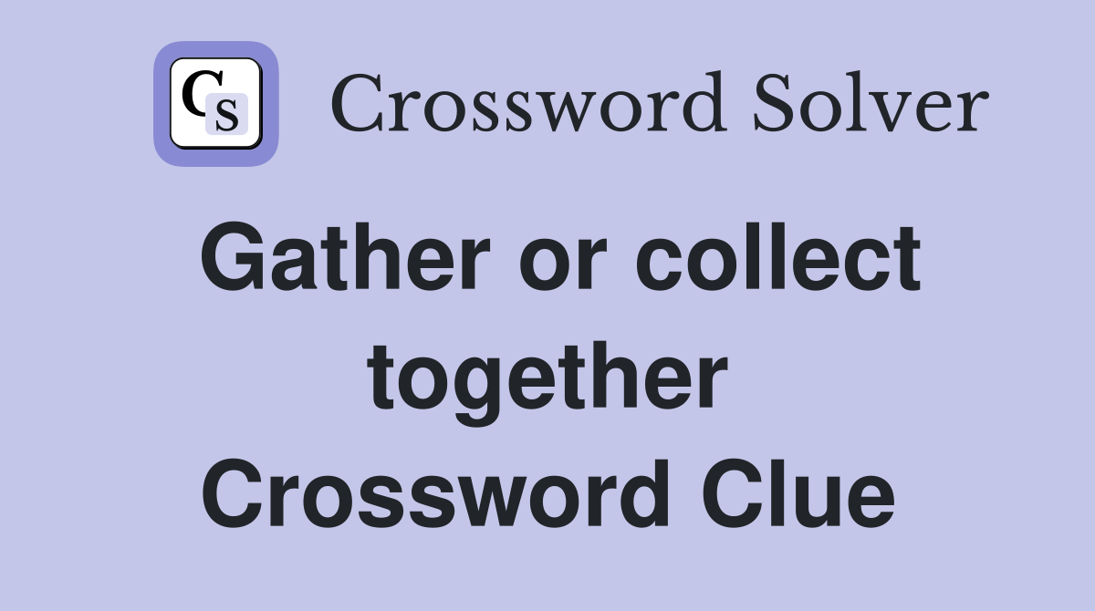 Gather or collect together Crossword Clue