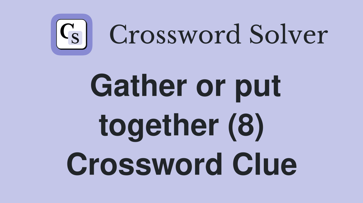 Gather or put together (8) Crossword Clue