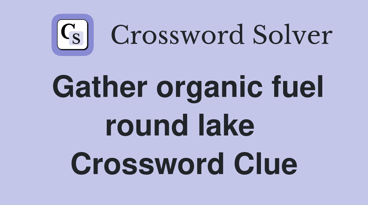 Gather organic fuel round lake  Crossword Clue