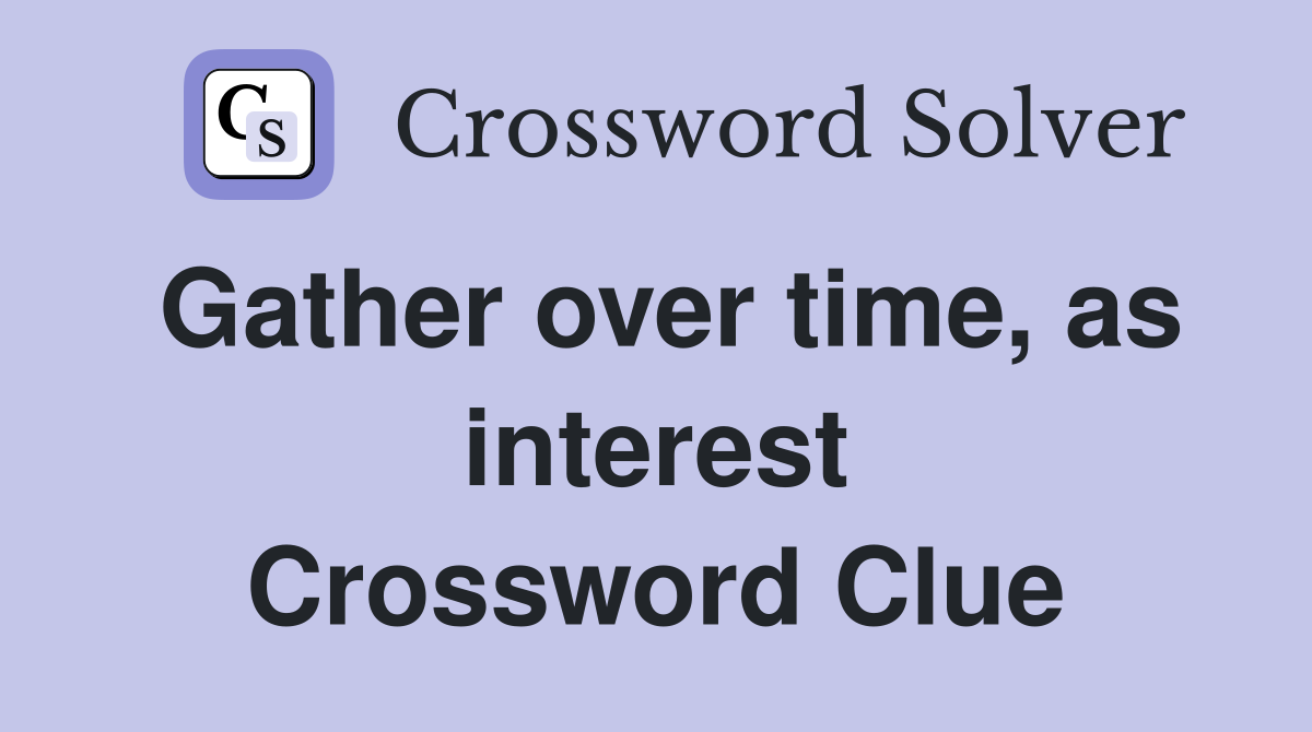 Gather over time, as interest Crossword Clue