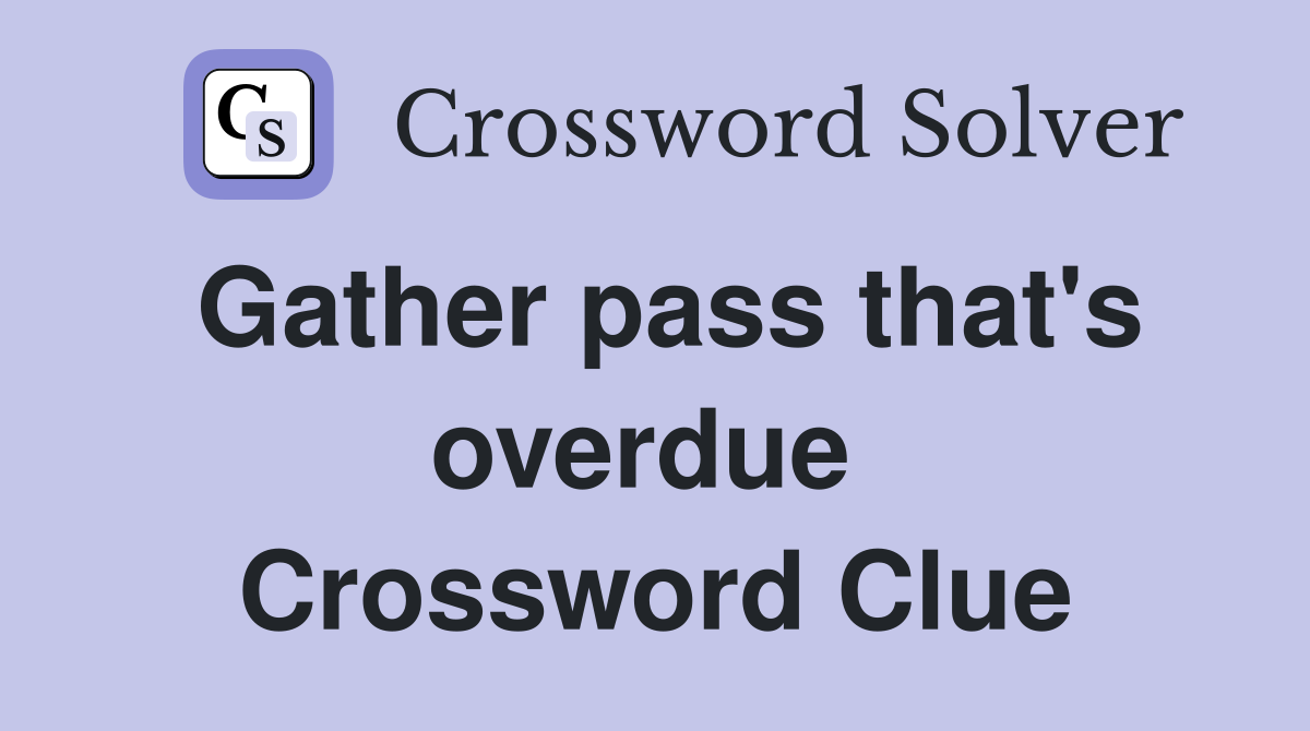 Gather pass that's overdue  Crossword Clue