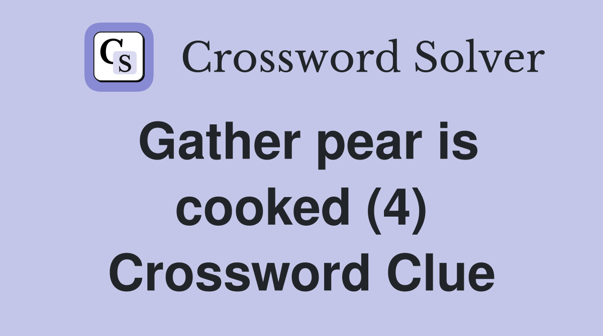 Gather pear is cooked (4) Crossword Clue