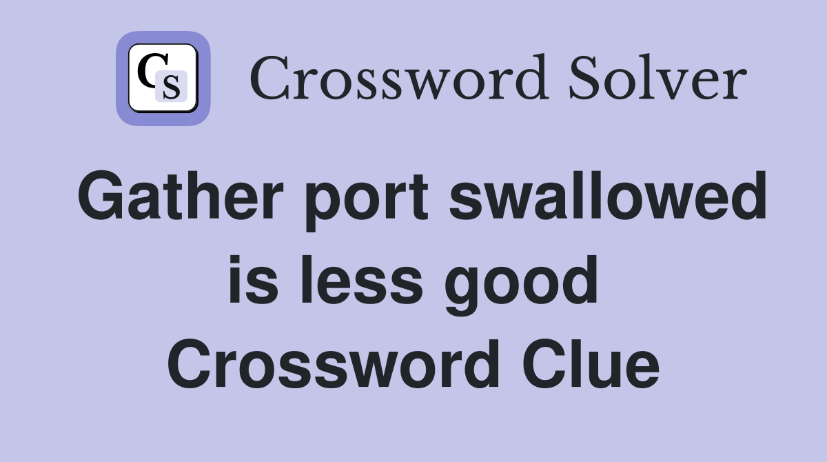 Gather port swallowed is less good Crossword Clue