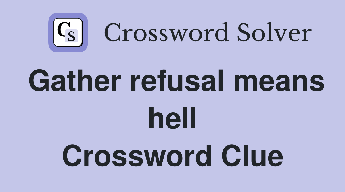 Gather refusal means hell Crossword Clue
