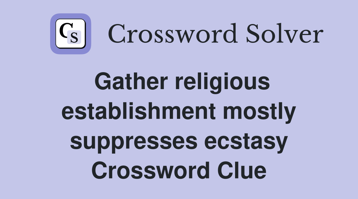 Gather religious establishment mostly suppresses ecstasy Crossword Clue