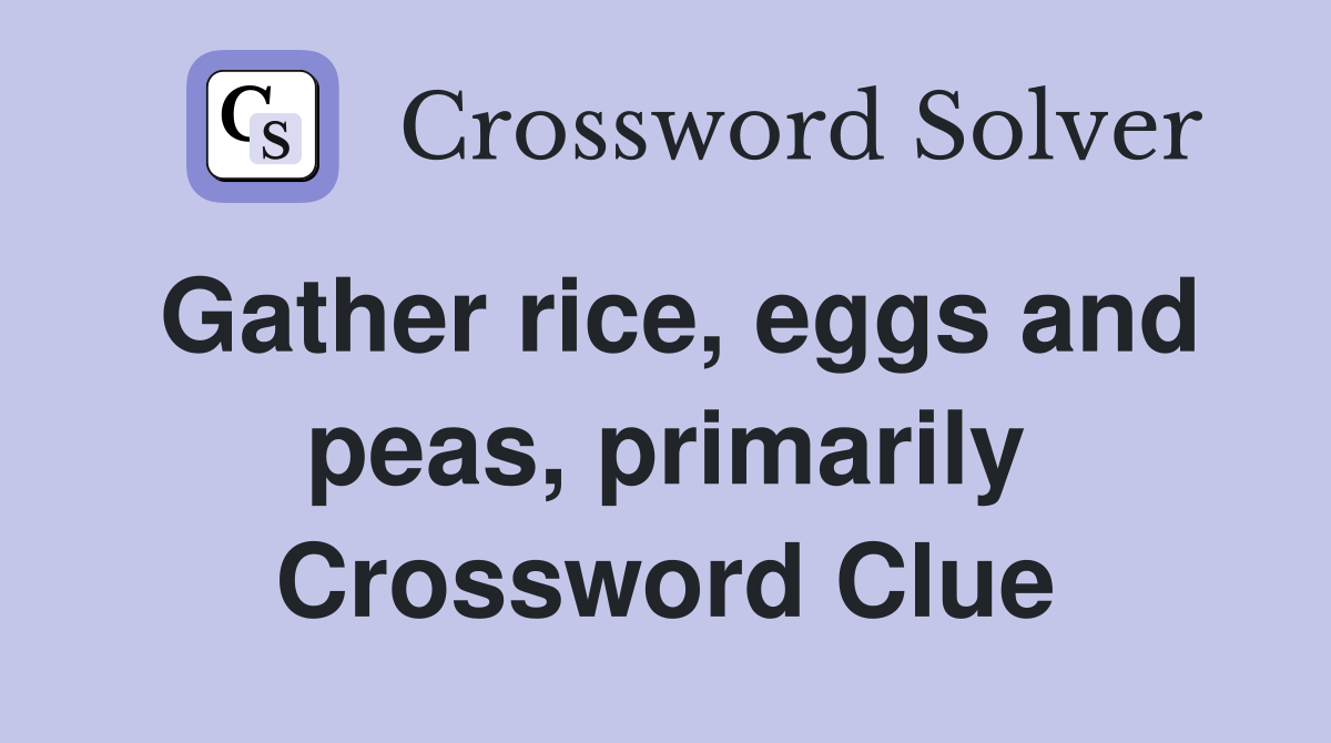 Gather rice, eggs and peas, primarily Crossword Clue