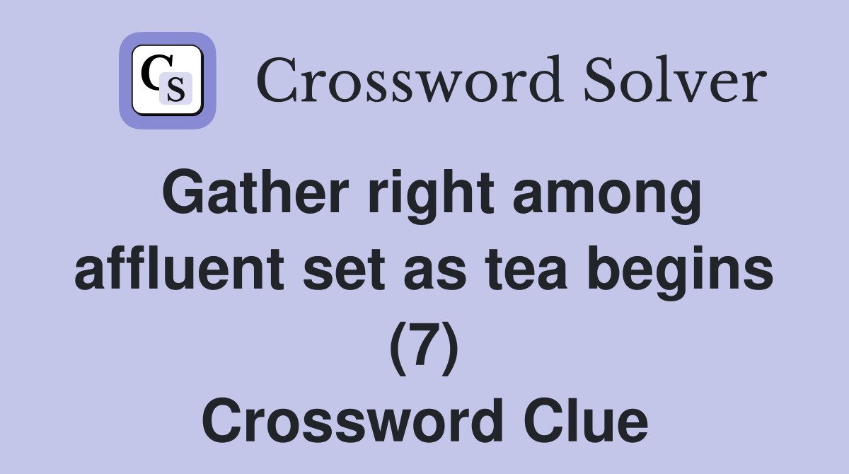 Gather right among affluent set as tea begins (7) Crossword Clue