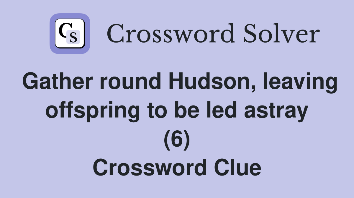 Gather round Hudson, leaving offspring to be led astray (6) Crossword Clue