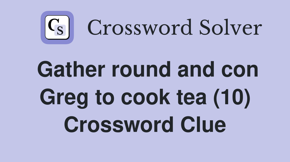 Gather round and con Greg to cook tea (10) Crossword Clue