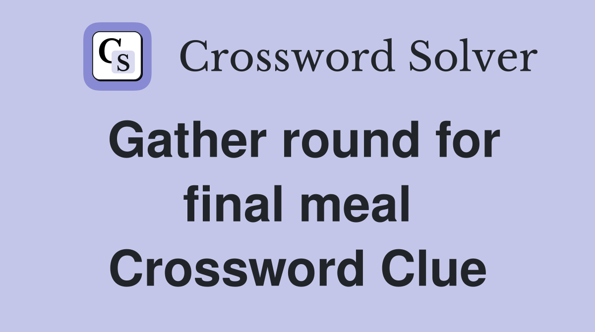 Gather round for final meal Crossword Clue