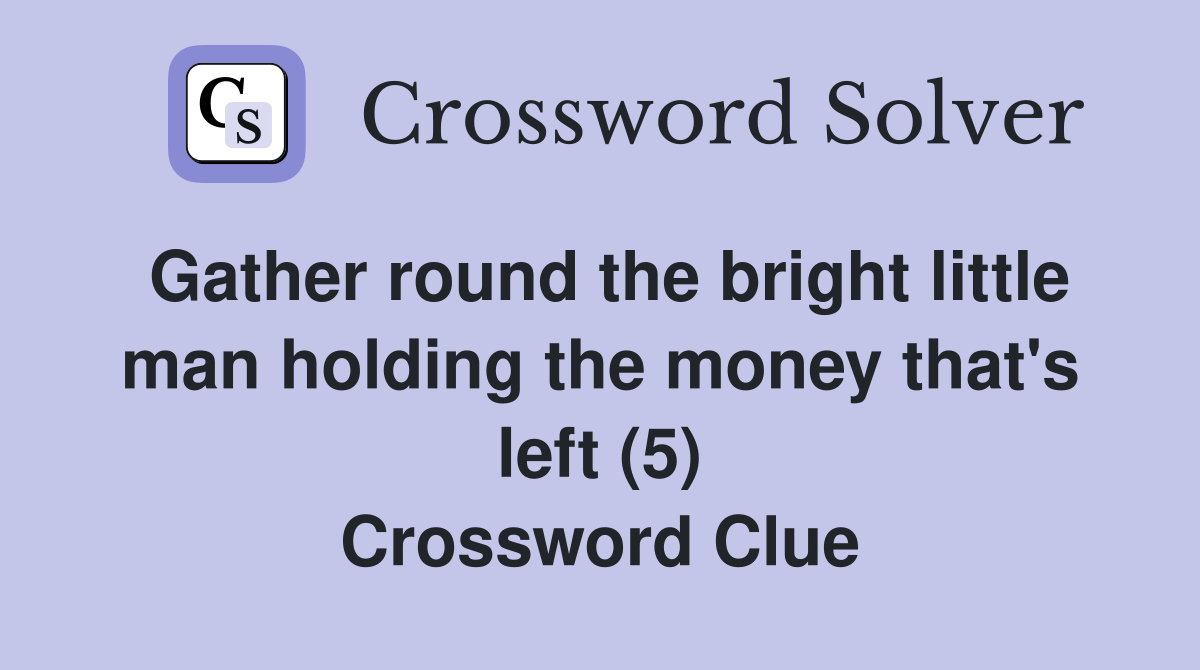 Gather round the bright little man holding the money that's left (5) Crossword Clue