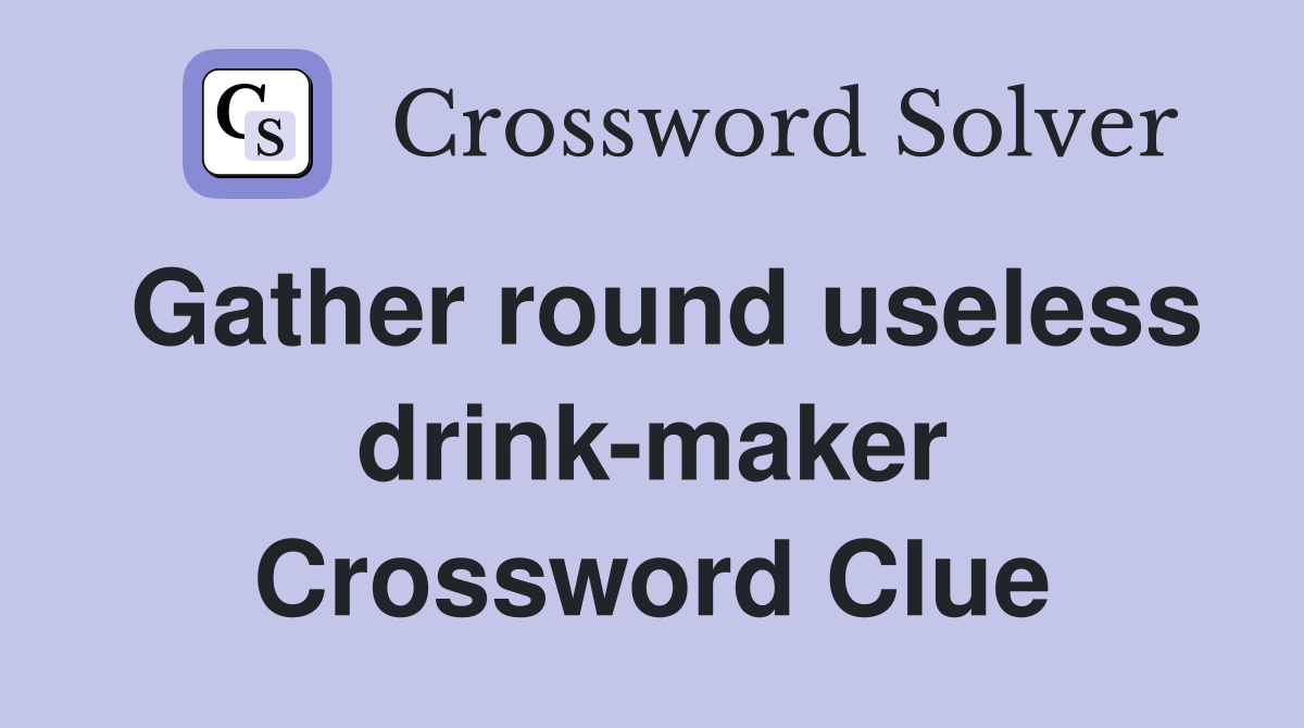 Gather round useless drink-maker Crossword Clue